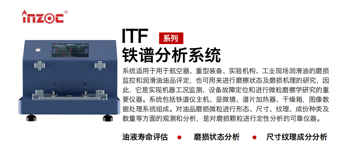 ITF油液鐵譜分析系統(tǒng)適用于用于航空器、重型裝備、實驗機構(gòu)、工業(yè)現(xiàn)場潤滑油的磨損監(jiān)控和潤滑油油品評定，也可用來進行磨擦狀態(tài)及磨損機理的研究，因此，它是實現(xiàn)機器工況監(jiān)測、設(shè)備故障定位和進行微粒磨擦學(xué)研究的重要儀器。系統(tǒng)包括鐵譜儀主機、顯微鏡、譜片加熱器、干燥箱，圖像數(shù)據(jù)處理系統(tǒng)組成。對油品磨損微粒進行形態(tài)、尺寸、紋理、成份種類及數(shù)量等方面的觀測和分析，是對磨損顆粒進行定性分析的可靠儀器。 應(yīng)用領(lǐng)域：鋼鐵、石化、盾構(gòu)、電力、風電、大型設(shè)備、實驗室 適用油品：液壓油、透平油、柴機油、齒輪油、變壓器油
